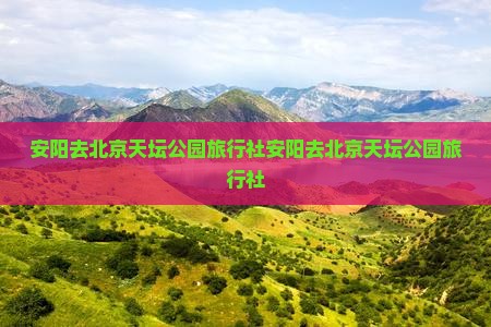 安阳去北京天坛公园旅行社