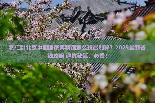 铜仁到北京中国国家博物馆哪里玩
