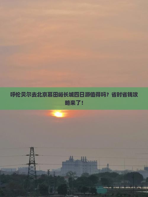 呼伦贝尔去北京慕田峪长城四日游