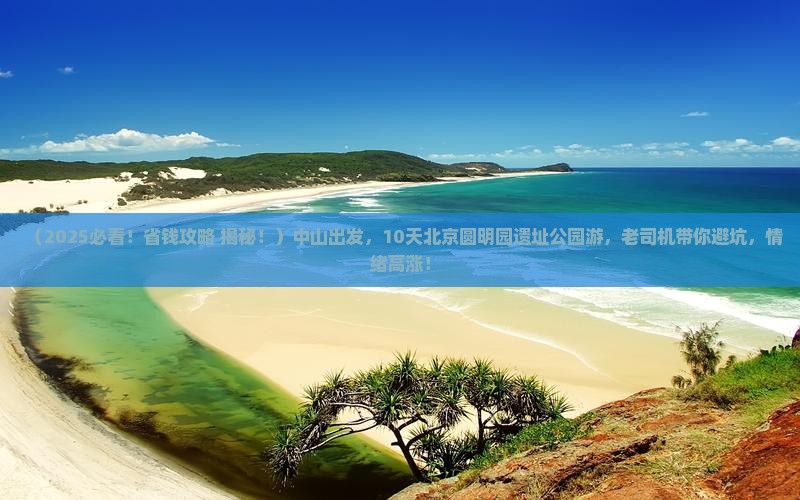 中山到北京圆明园遗址公园大型旅游团