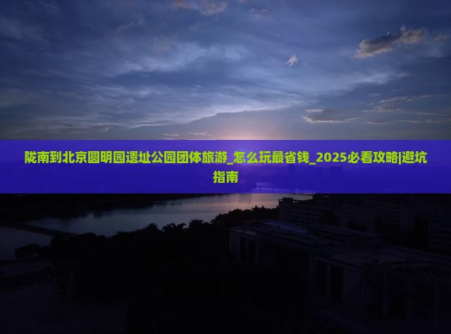 陇南到北京圆明园遗址公园团体旅游