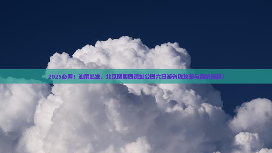 汕尾去北京圆明园遗址公园六日游