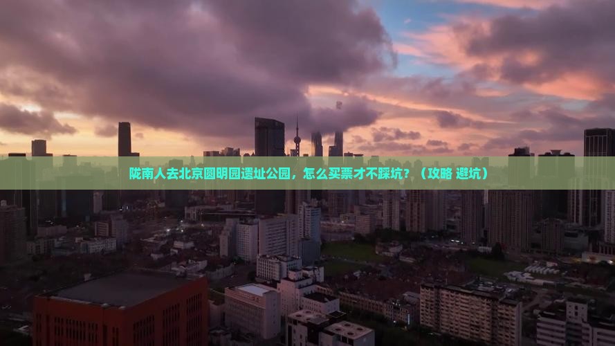 陇南去北京圆明园遗址公园门票