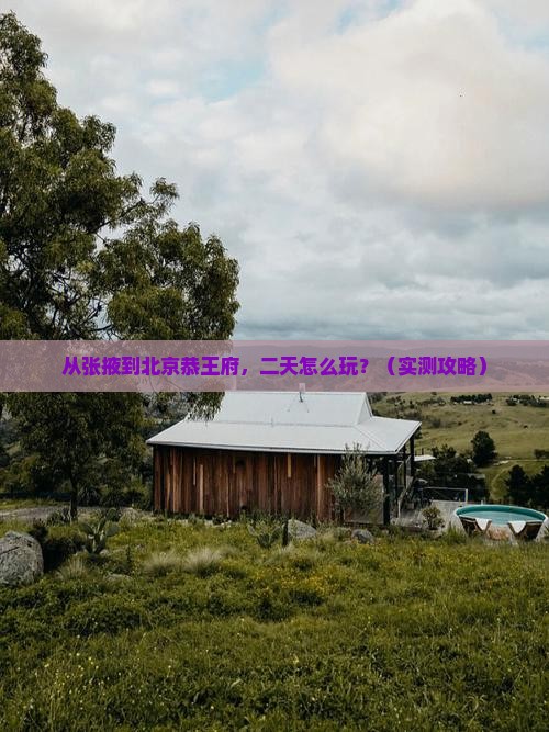 张掖去北京恭王府二日游