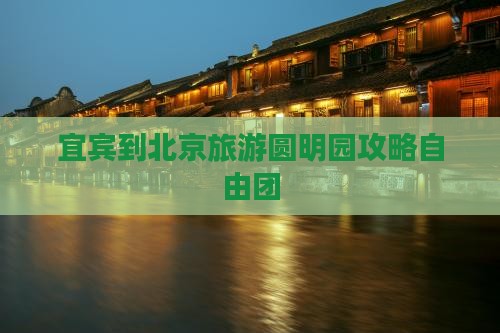 宜宾到北京圆明园遗址公园自由团