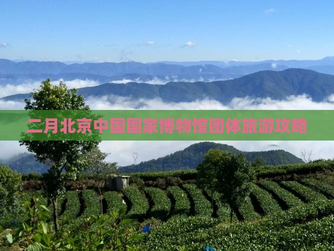 二月到北京中国国家博物馆团体旅游 二月到北京中国国家博物馆团体旅游