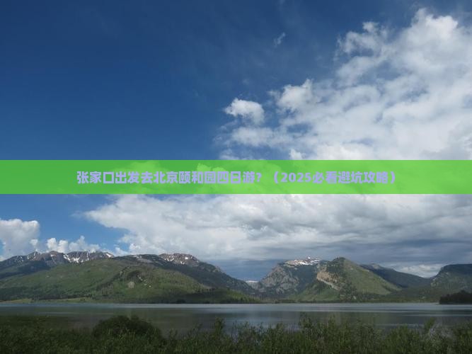 张家口去北京颐和园四日游