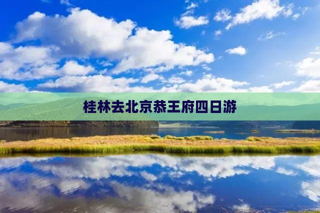 桂林去北京恭王府四日游