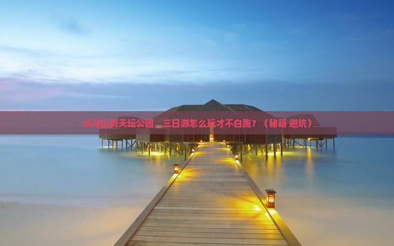 凉山去北京天坛公园三日游