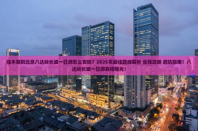 佳木斯到北京八达岭长城一日游