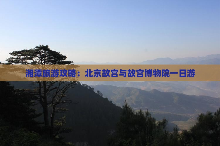 湘潭去北京故宫博物院旅游