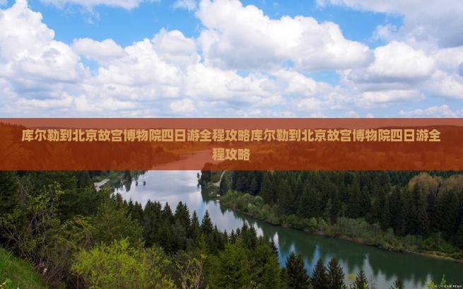 库尔勒到北京故宫博物院四日游
