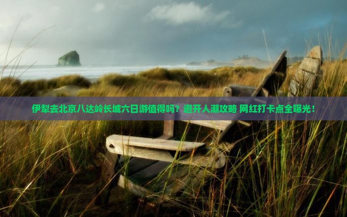 伊犁去北京八达岭长城六日游