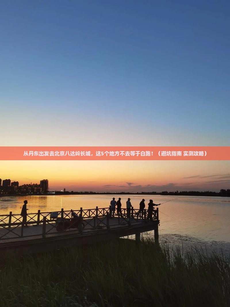 丹东去北京八达岭长城必去地