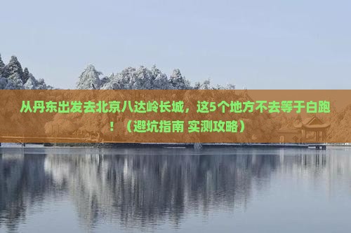 丹东去北京八达岭长城必去地