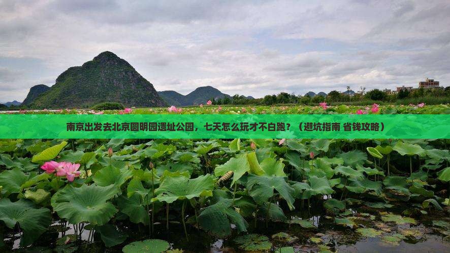 南京去北京圆明园遗址公园七日游