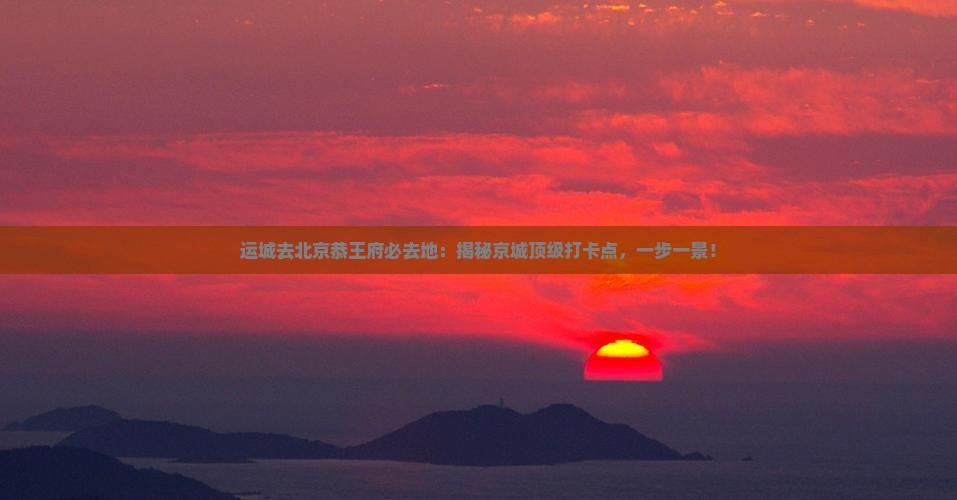 运城去北京恭王府必去地 运城去北京恭王府必去地