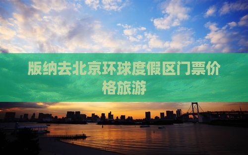 西双版纳去北京环球度假区门票 西双版纳去北京环球度假区门票