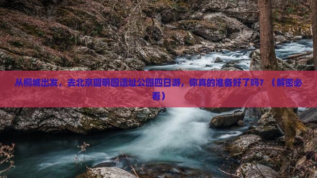 桐城到北京圆明园遗址公园四日游