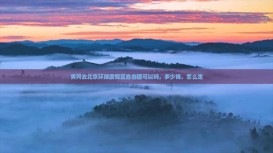 黄冈去北京环球度假区自由团