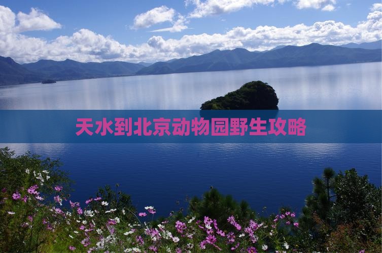 天水到北京动物园哪里玩