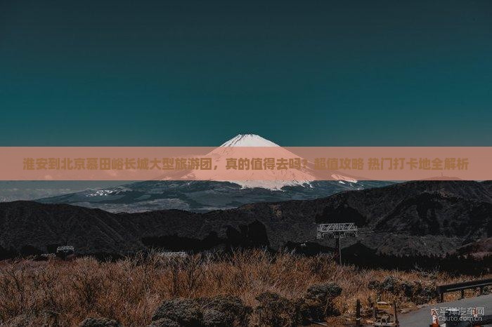 淮安到北京慕田峪长城大型旅游团 淮安到北京慕田峪长城大型旅游团