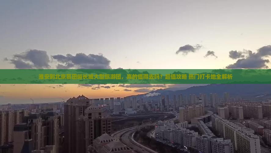 淮安到北京慕田峪长城大型旅游团 淮安到北京慕田峪长城大型旅游团