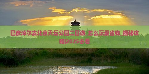 巴彦淖尔去北京天坛公园二日游