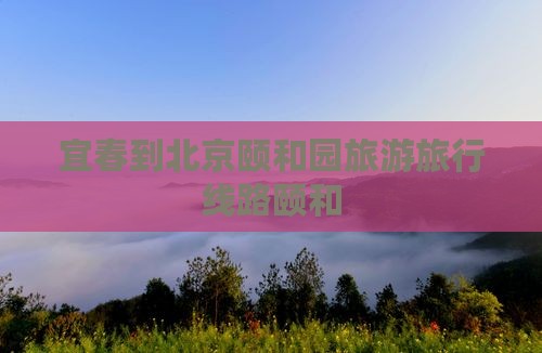 宜春到北京颐和园旅行社