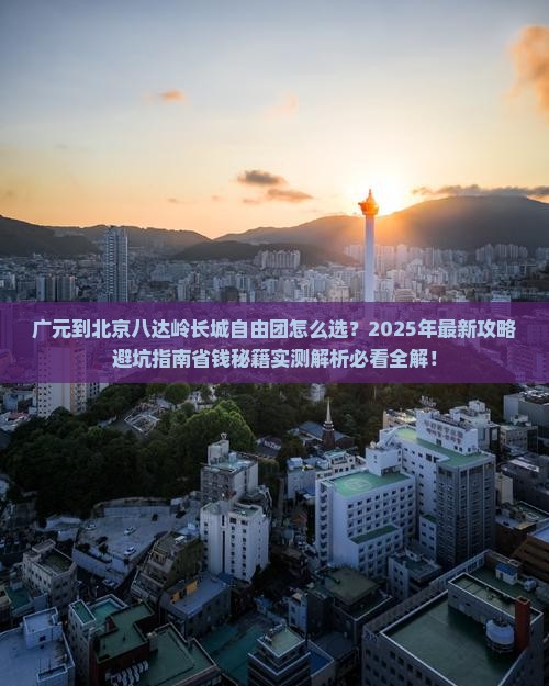 广元到北京八达岭长城自由团 广元到北京八达岭长城自由团
