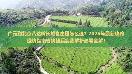 广元到北京八达岭长城自由团 广元到北京八达岭长城自由团
