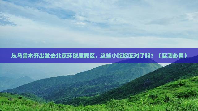 乌鲁木齐去北京环球度假区旅游小吃