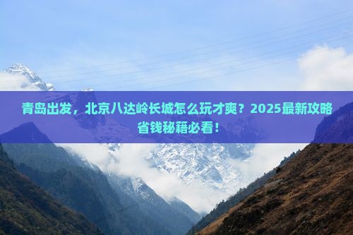 青岛到北京八达岭长城旅行社