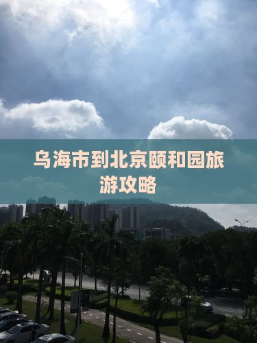 乌海到北京颐和园个人游