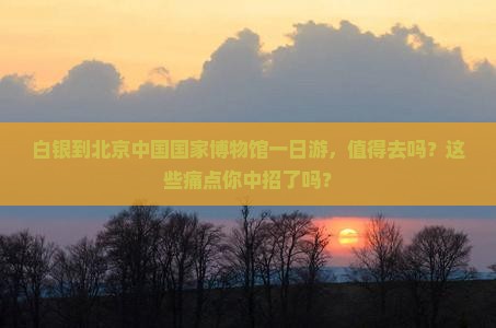 白银到北京中国国家博物馆一日游