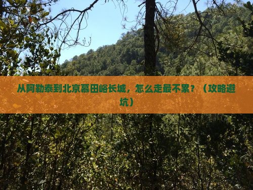 阿勒泰去北京慕田峪长城景点