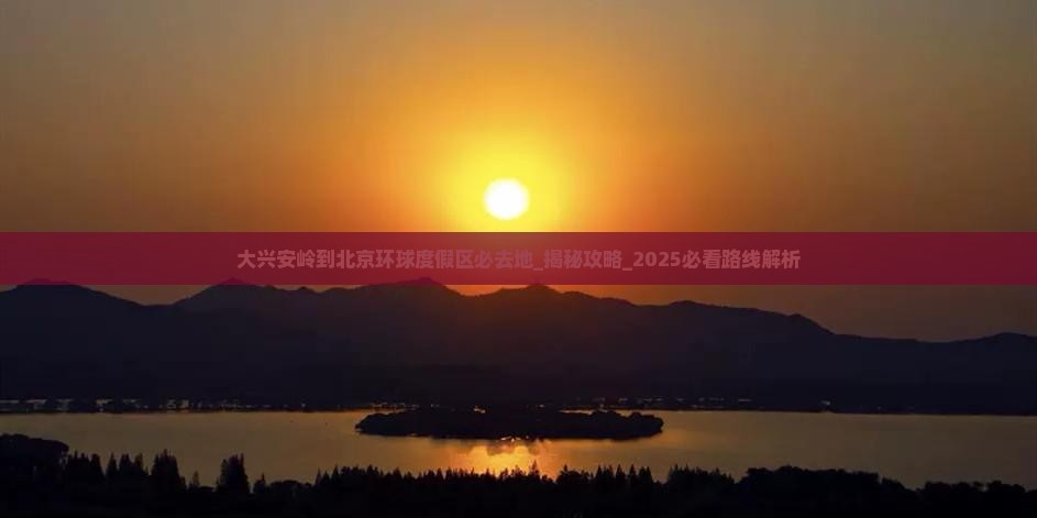 大兴安岭到北京环球度假区必去地