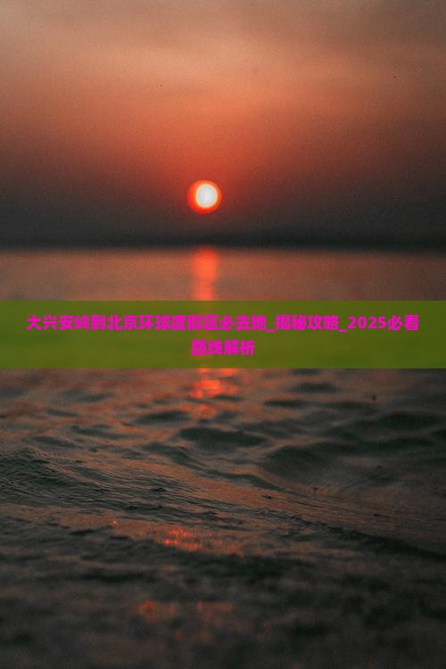 大兴安岭到北京环球度假区必去地