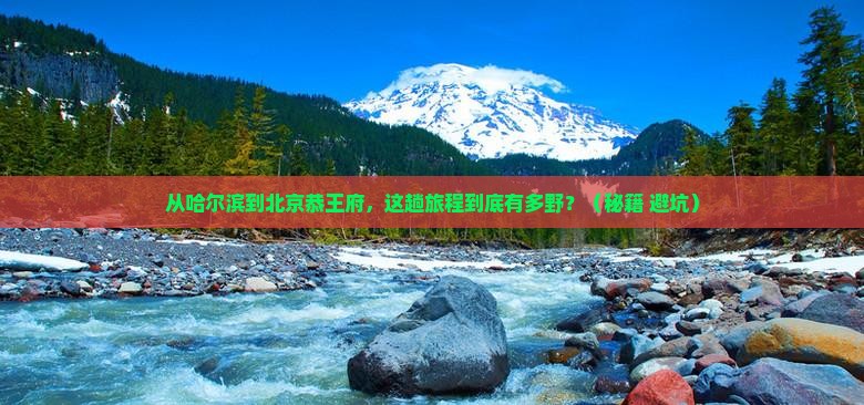 哈尔滨到北京恭王府攻略