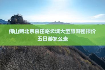 佛山到北京慕田峪长城大型旅游团