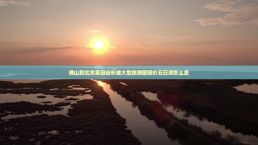 佛山到北京慕田峪长城大型旅游团