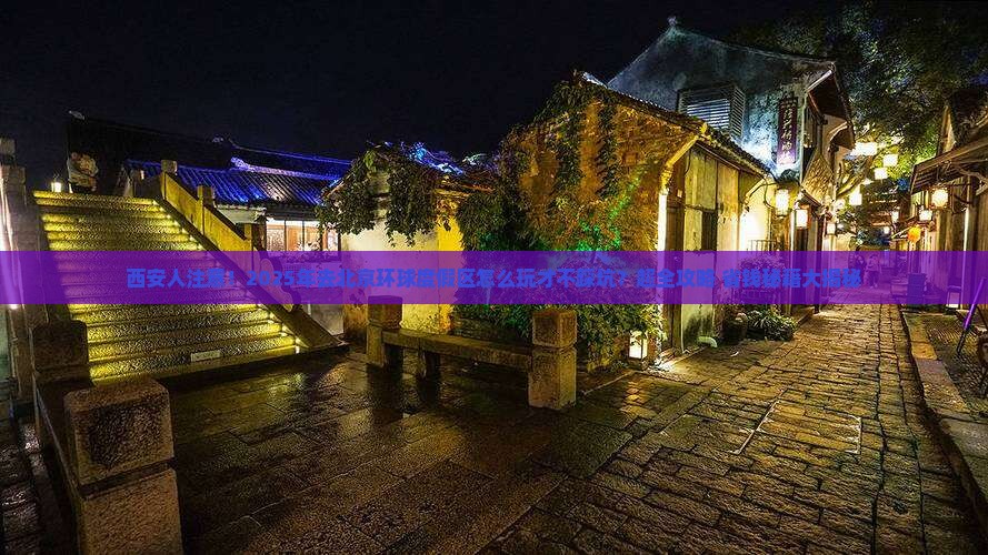 西安到北京环球度假区大型旅游团 西安到北京环球度假区大型旅游团