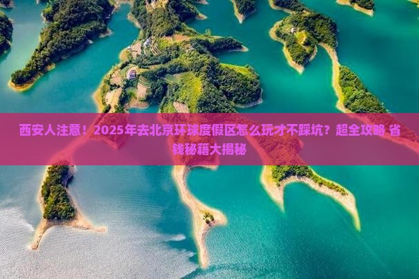 西安到北京环球度假区大型旅游团 西安到北京环球度假区大型旅游团