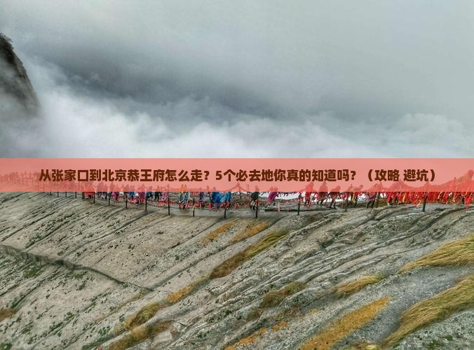 张家口去北京恭王府必去地