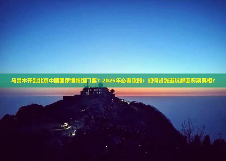 乌鲁木齐到北京中国国家博物馆门票