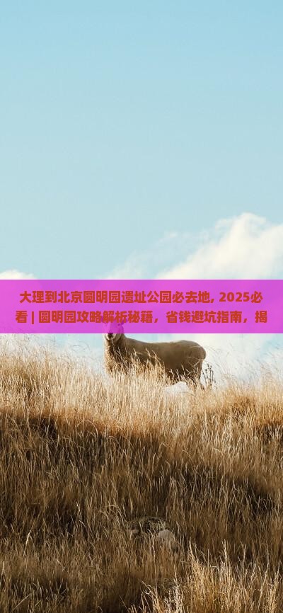 大理到北京圆明园遗址公园必去地
