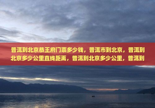普洱到北京恭王府门票