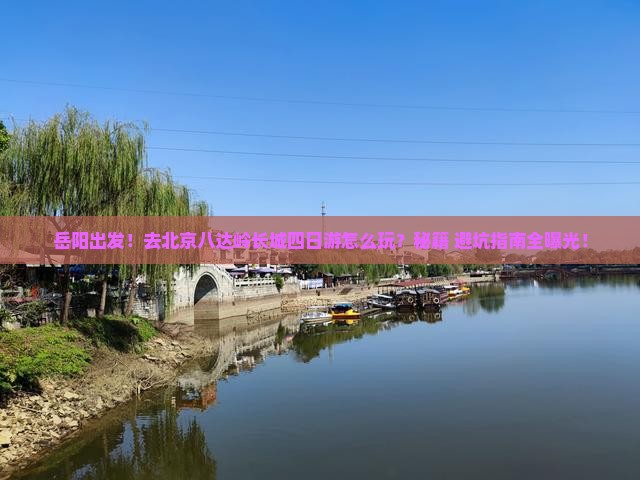 岳阳去北京八达岭长城四日游