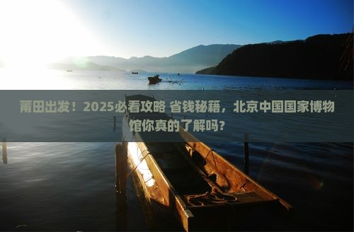 莆田去北京中国国家博物馆景点