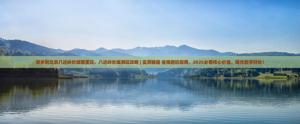 新乡到北京八达岭长城哪里玩